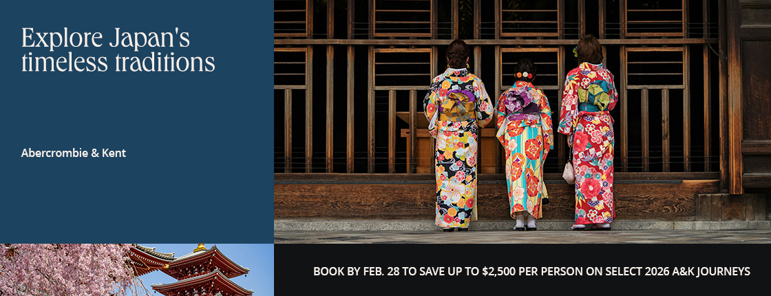 Explore Japan's timeless traditions with Abercrombie & Kent. Book by Feb. 28 to save up to $2,500 per person on select A&K journeys.