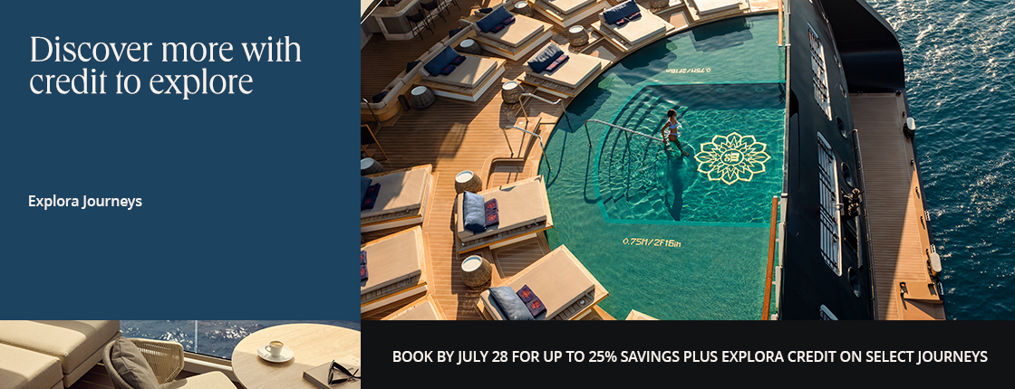 Discover more with credit to explore on Explora Journeys. Book by July 29 for up to 25% savings plus Explora Credit on select journeys.