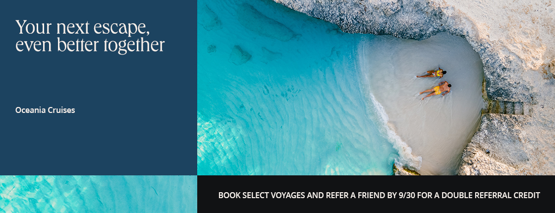 Your next escape with Oceania Cruises, even better together. Book select voyages and refer a friend by 9/30 for a double referral credit.